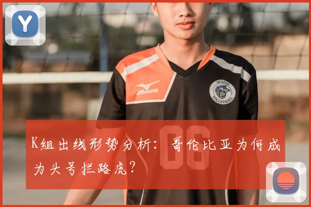 K组出线形势分析：哥伦比亚为何成为头号拦路虎？
