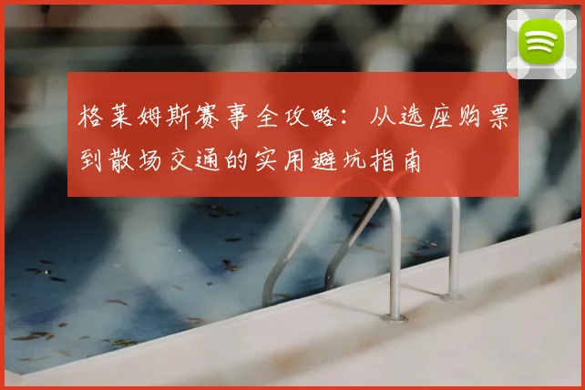 格莱姆斯赛事全攻略：从选座购票到散场交通的实用避坑指南