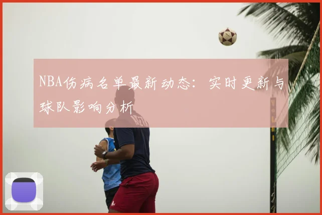 NBA伤病名单最新动态：实时更新与球队影响分析