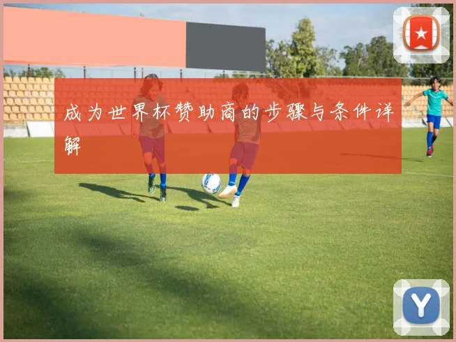 成为世界杯赞助商的步骤与条件详解