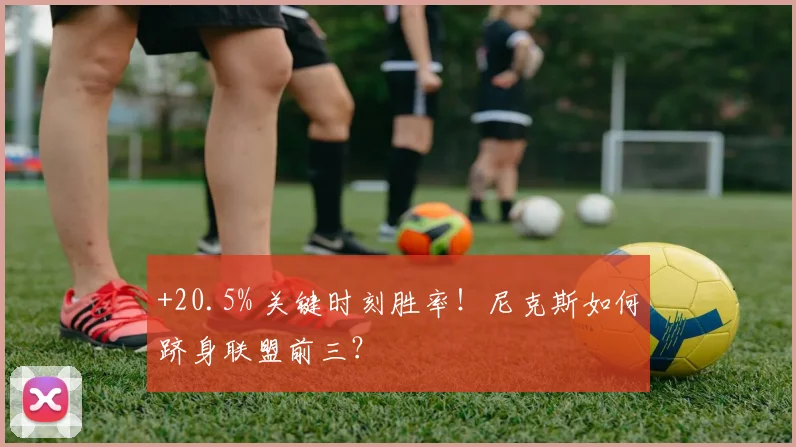 +20.5% 关键时刻胜率！尼克斯如何跻身联盟前三？