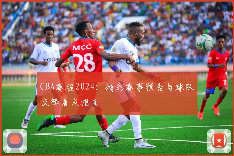 CBA赛程2024：精彩赛事预告与球队交锋看点指南