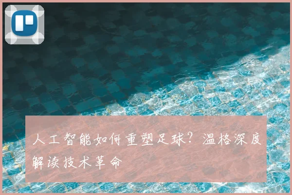 人工智能如何重塑足球？温格深度解读技术革命
