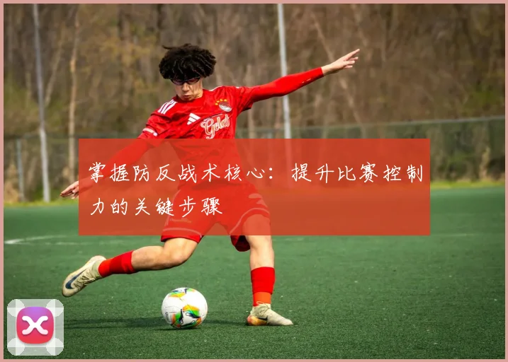 掌握防反战术核心：提升比赛控制力的关键步骤