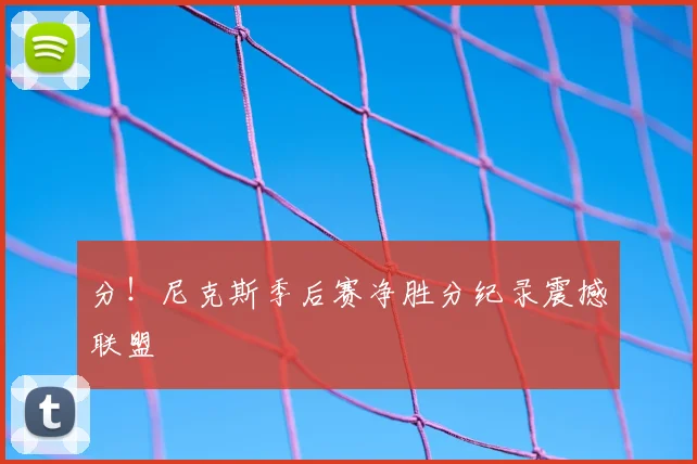 分！尼克斯季后赛净胜分纪录震撼联盟