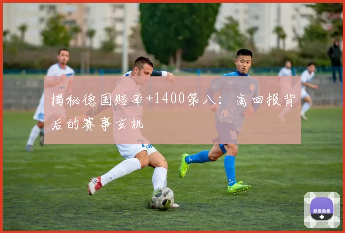 揭秘德国赔率+1400第八：高回报背后的赛事玄机